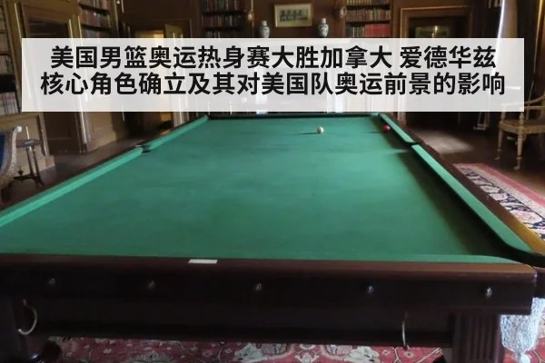 美国男篮奥运热身赛大胜加拿大 爱德华兹核心角色确立及其对美国队奥运前景的影响