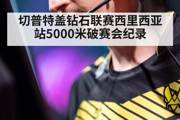 切普特盖钻石联赛西里西亚站5000米破赛会纪录