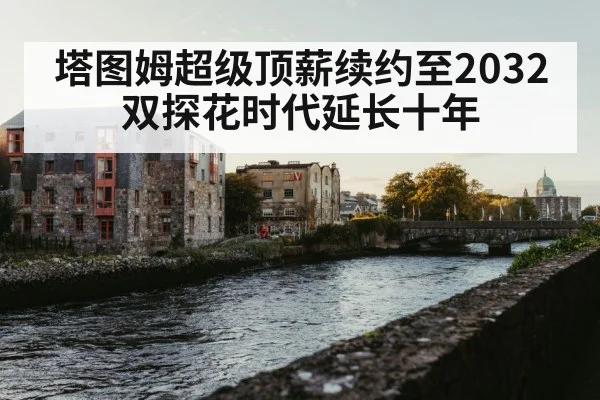 塔图姆超级顶薪续约至2032 双探花时代延长十年