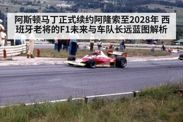 阿斯顿马丁正式续约阿隆索至2028年 西班牙老将的F1未来与车队长远蓝图解析